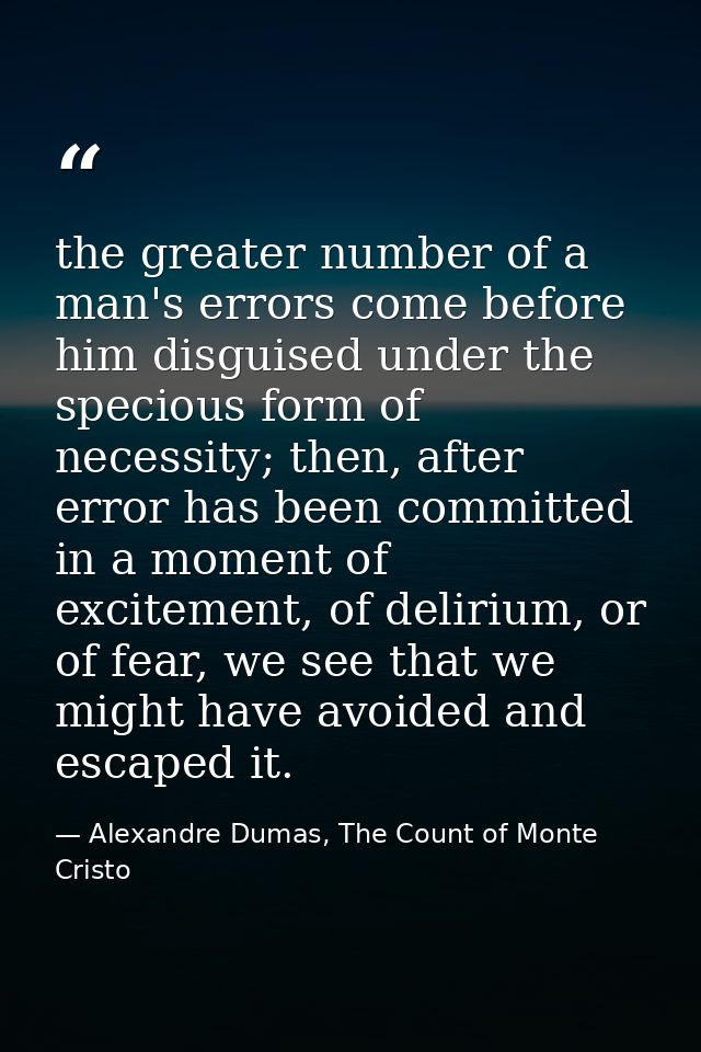 the greater number of a man's errors come before him disguised under the specious form of necessity; then, after error h — Alexandre Dumas, The Count of Monte Cristo