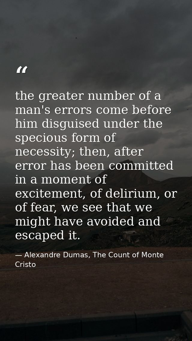 the greater number of a man's errors come before him disguised under the specious form of necessity; then, after error h — Alexandre Dumas, The Count of Monte Cristo