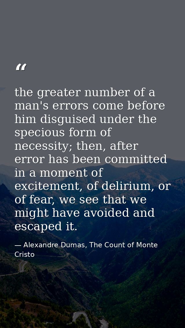 the greater number of a man's errors come before him disguised under the specious form of necessity; then, after error h — Alexandre Dumas, The Count of Monte Cristo