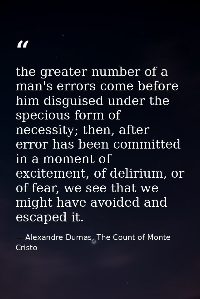 the greater number of a man's errors come before him disguised under the specious form of necessity; then, after error h — Alexandre Dumas, The Count of Monte Cristo