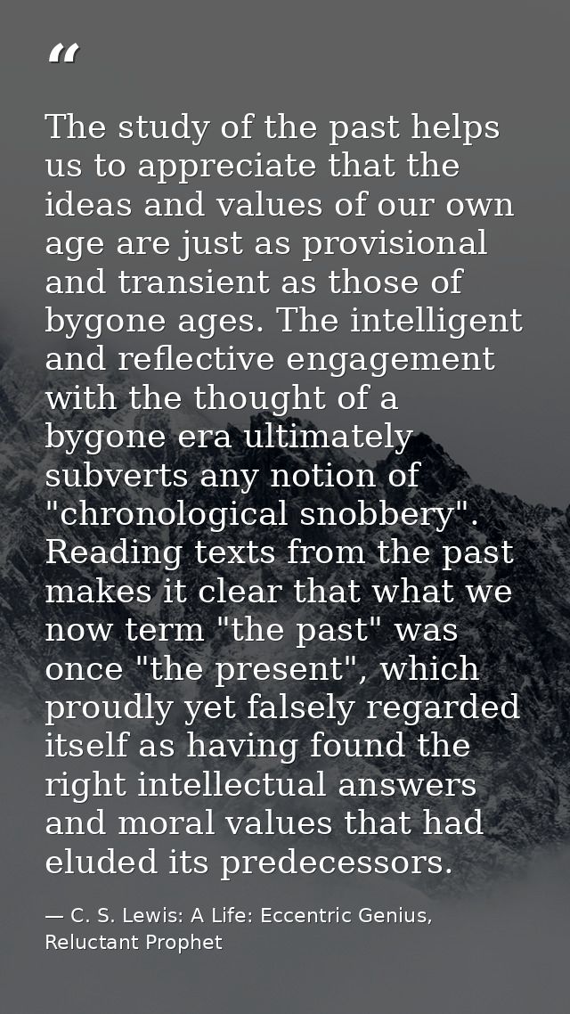 The study of the past helps us to appreciate that the ideas and values of our own age are just as provisional and transi — C. S. Lewis: A Life: Eccentric Genius, Reluctant Prophet