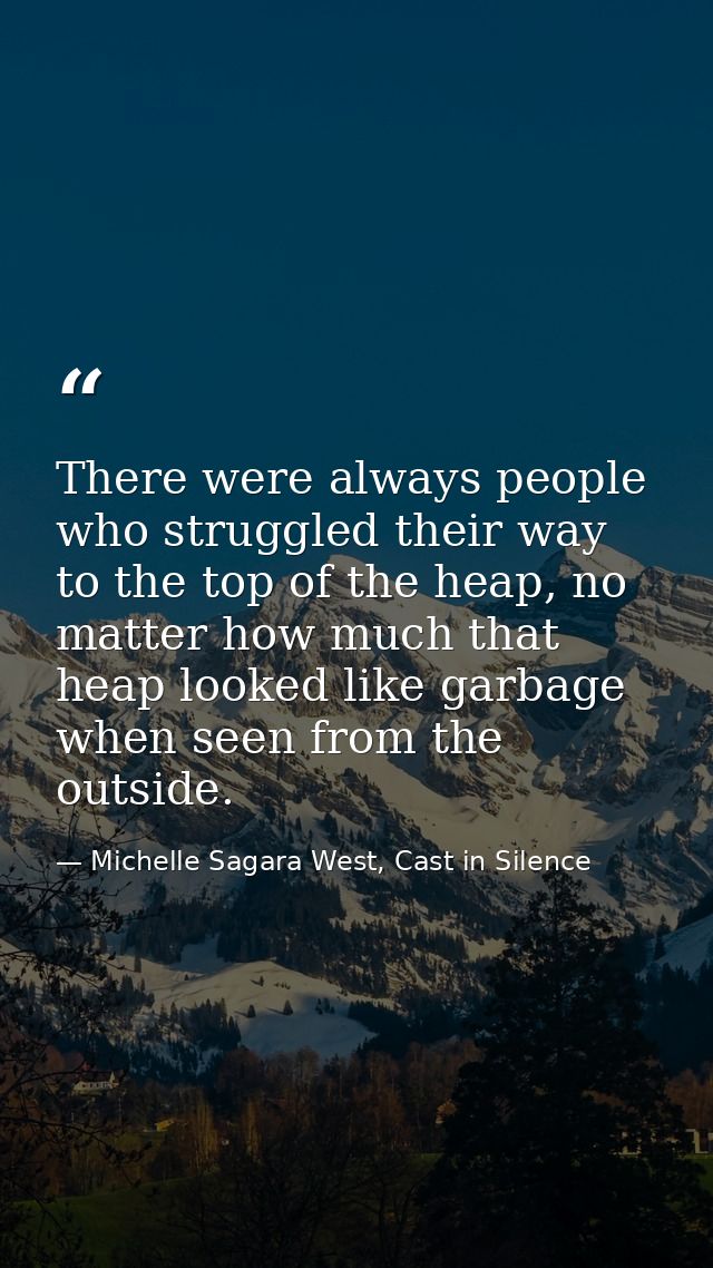 There were always people who struggled their way to the top of the heap, no matter how much that heap looked like garbag — Michelle Sagara West, Cast in Silence