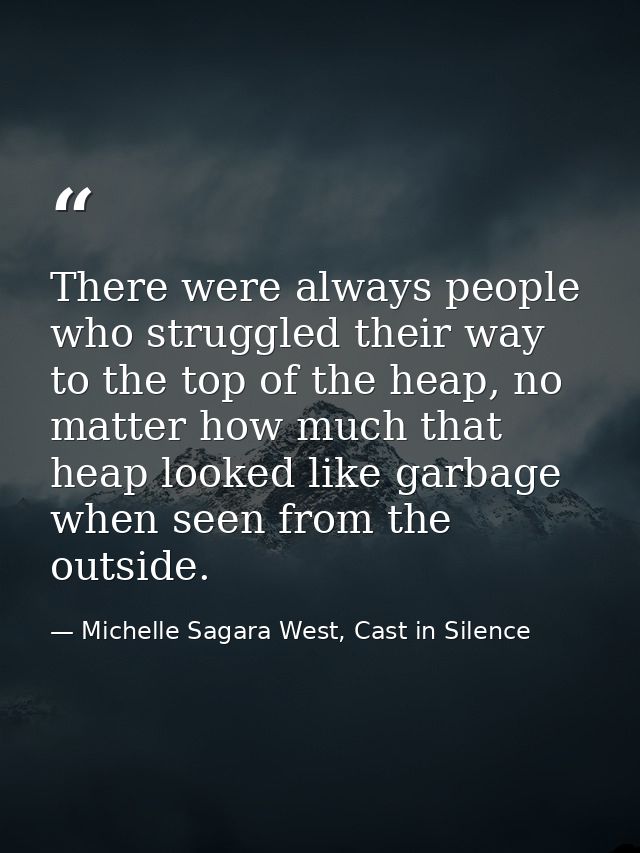 There were always people who struggled their way to the top of the heap, no matter how much that heap looked like garbag — Michelle Sagara West, Cast in Silence