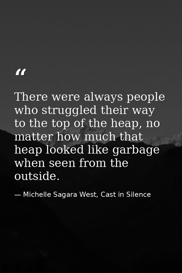 There were always people who struggled their way to the top of the heap, no matter how much that heap looked like garbag — Michelle Sagara West, Cast in Silence