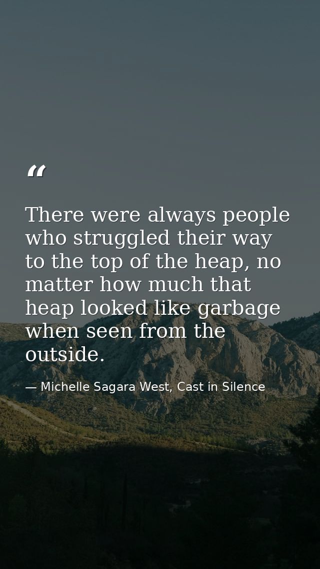 There were always people who struggled their way to the top of the heap, no matter how much that heap looked like garbag — Michelle Sagara West, Cast in Silence
