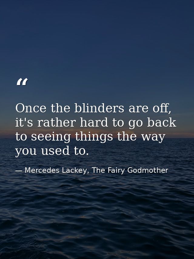 Once the blinders are off, it's rather hard to go back to seeing things the way you used to. — Mercedes Lackey, The Fairy Godmother