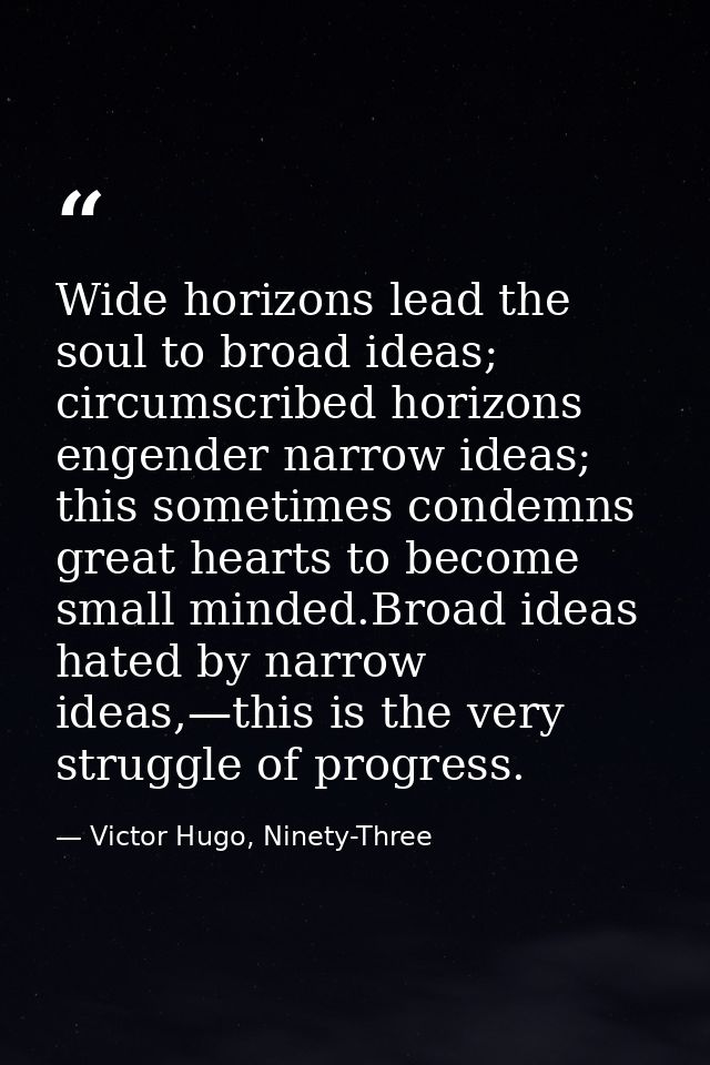 Wide horizons lead the soul to broad ideas; circumscribed horizons engender narrow ideas; this sometimes condemns great  — Victor Hugo, Ninety-Three