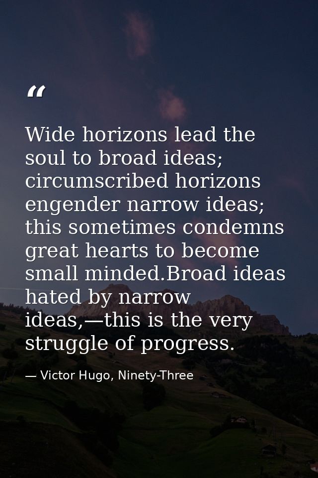 Wide horizons lead the soul to broad ideas; circumscribed horizons engender narrow ideas; this sometimes condemns great  — Victor Hugo, Ninety-Three