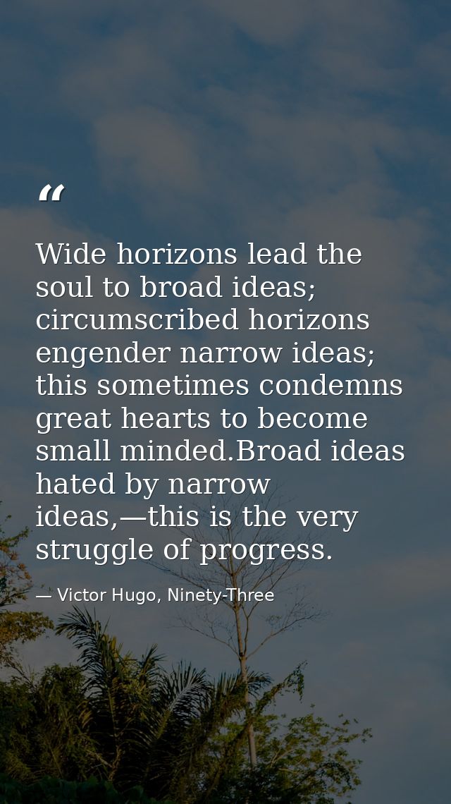Wide horizons lead the soul to broad ideas; circumscribed horizons engender narrow ideas; this sometimes condemns great  — Victor Hugo, Ninety-Three
