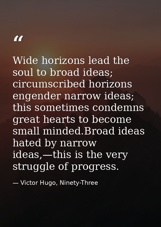 Wide horizons lead the soul to broad ideas; circumscribed horizons engender narrow ideas; this sometimes condemns great  — Victor Hugo, Ninety-Three