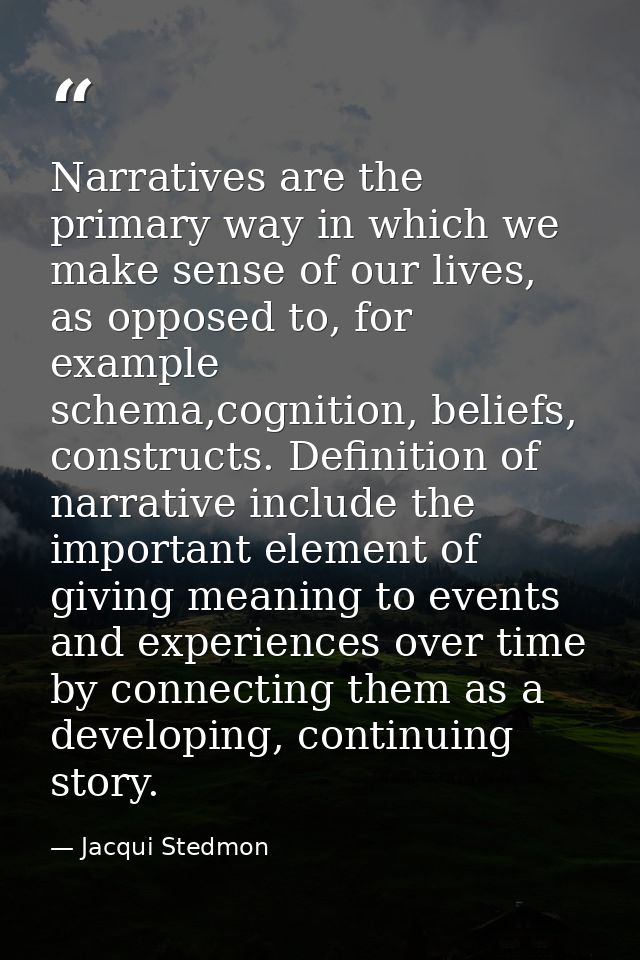 Narratives are the primary way in which we make sense of our lives, as opposed to, for example schema,cognition, beliefs — Jacqui Stedmon