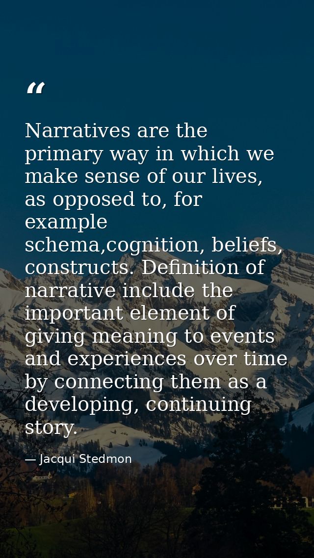 Narratives are the primary way in which we make sense of our lives, as opposed to, for example schema,cognition, beliefs — Jacqui Stedmon