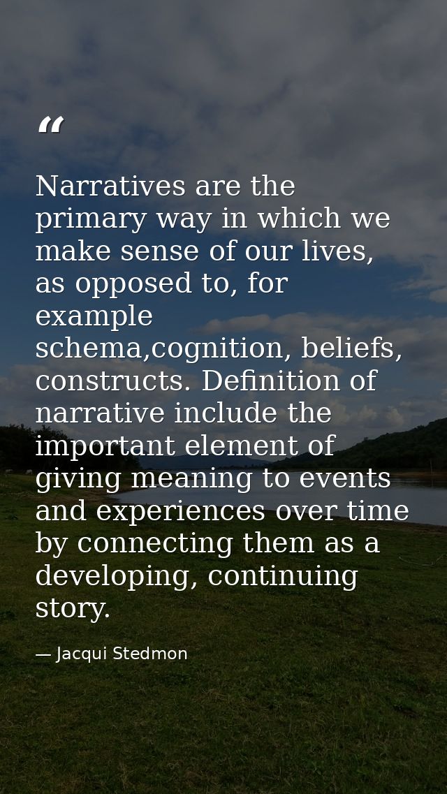 Narratives are the primary way in which we make sense of our lives, as opposed to, for example schema,cognition, beliefs — Jacqui Stedmon