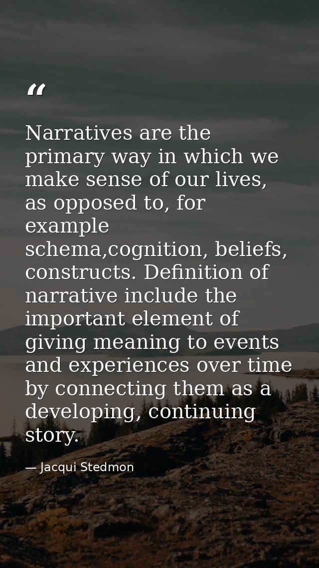 Narratives are the primary way in which we make sense of our lives, as opposed to, for example schema,cognition, beliefs — Jacqui Stedmon