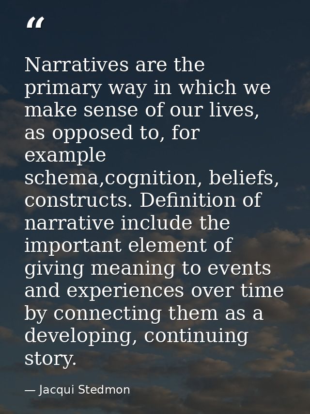 Narratives are the primary way in which we make sense of our lives, as opposed to, for example schema,cognition, beliefs — Jacqui Stedmon