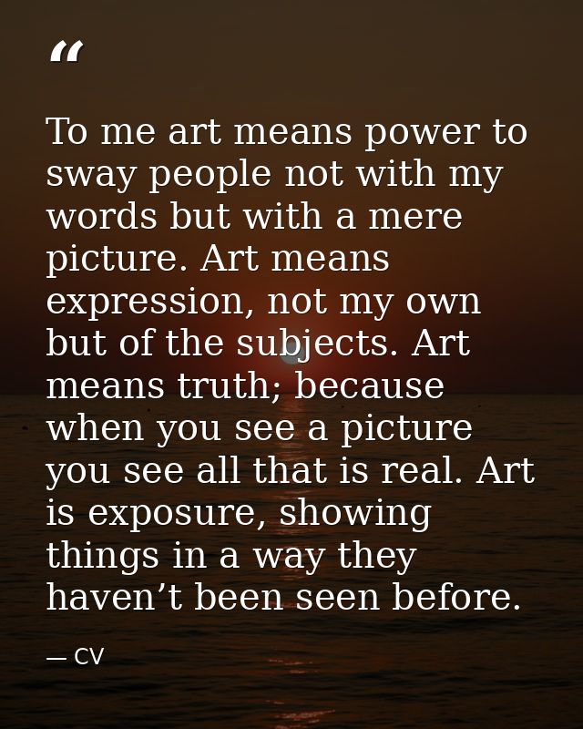 To me art means power to sway people not with my words but with a mere picture. Art means expression, not my own but of  — CV