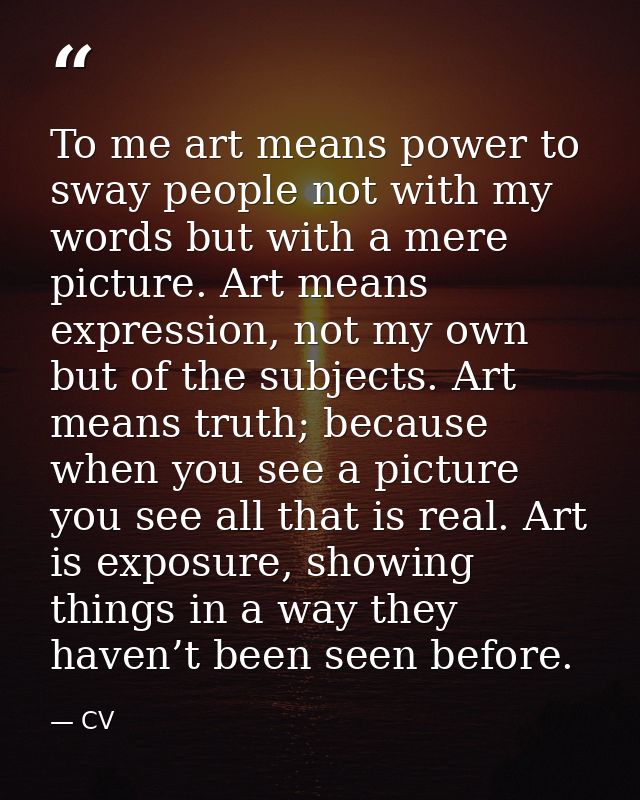 To me art means power to sway people not with my words but with a mere picture. Art means expression, not my own but of  — CV