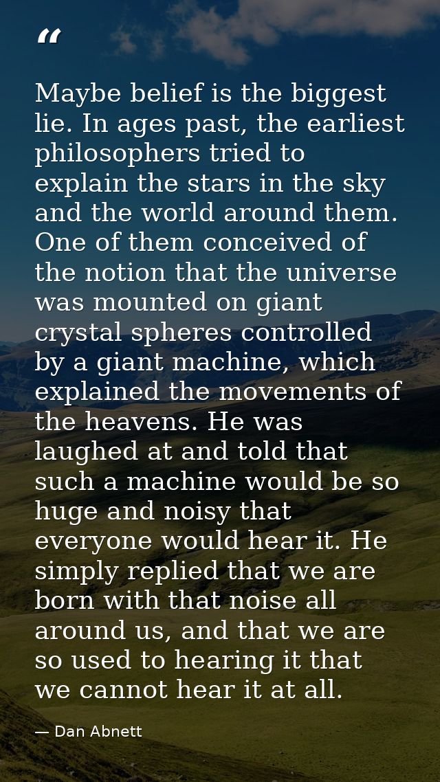 Maybe belief is the biggest lie. In ages past, the earliest philosophers tried to explain the stars in the sky and the w — Dan Abnett