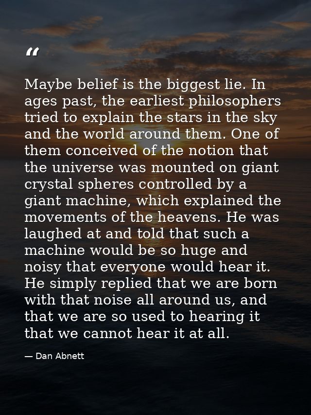 Maybe belief is the biggest lie. In ages past, the earliest philosophers tried to explain the stars in the sky and the w — Dan Abnett