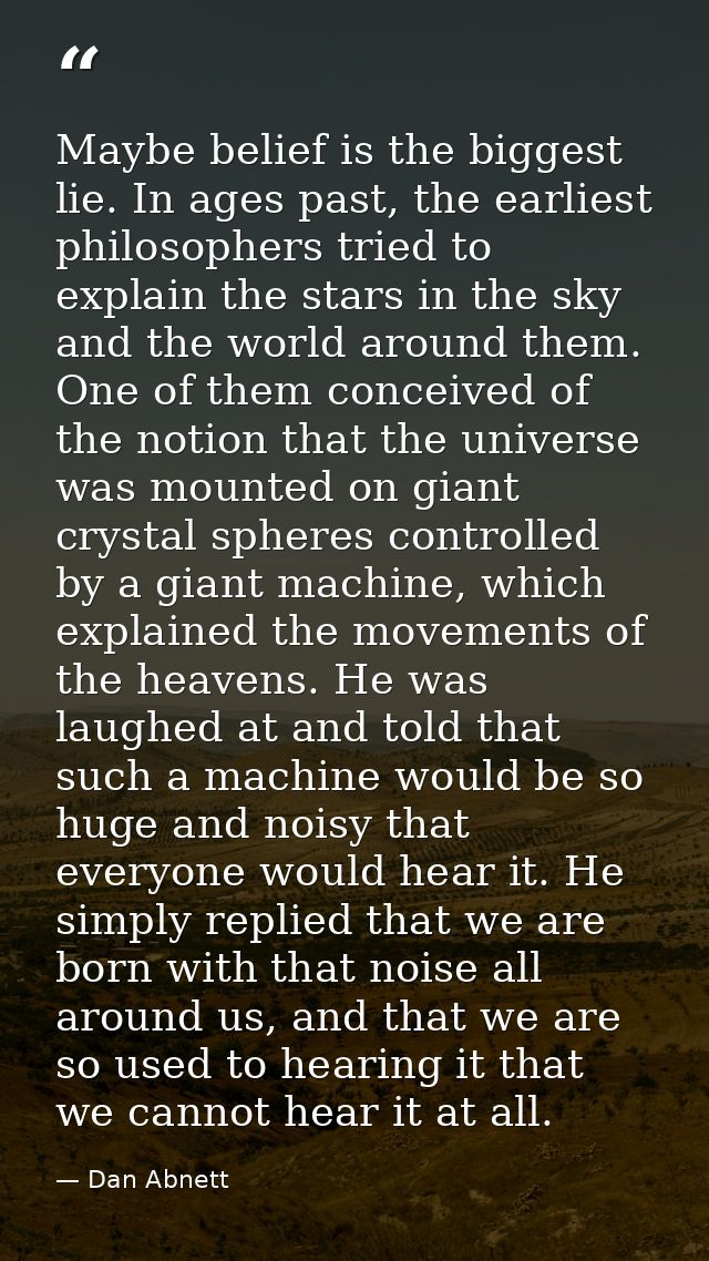 Maybe belief is the biggest lie. In ages past, the earliest philosophers tried to explain the stars in the sky and the w — Dan Abnett