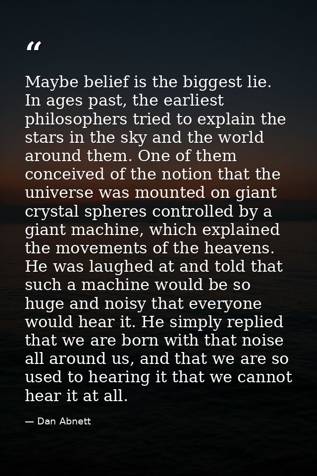 Maybe belief is the biggest lie. In ages past, the earliest philosophers tried to explain the stars in the sky and the w — Dan Abnett