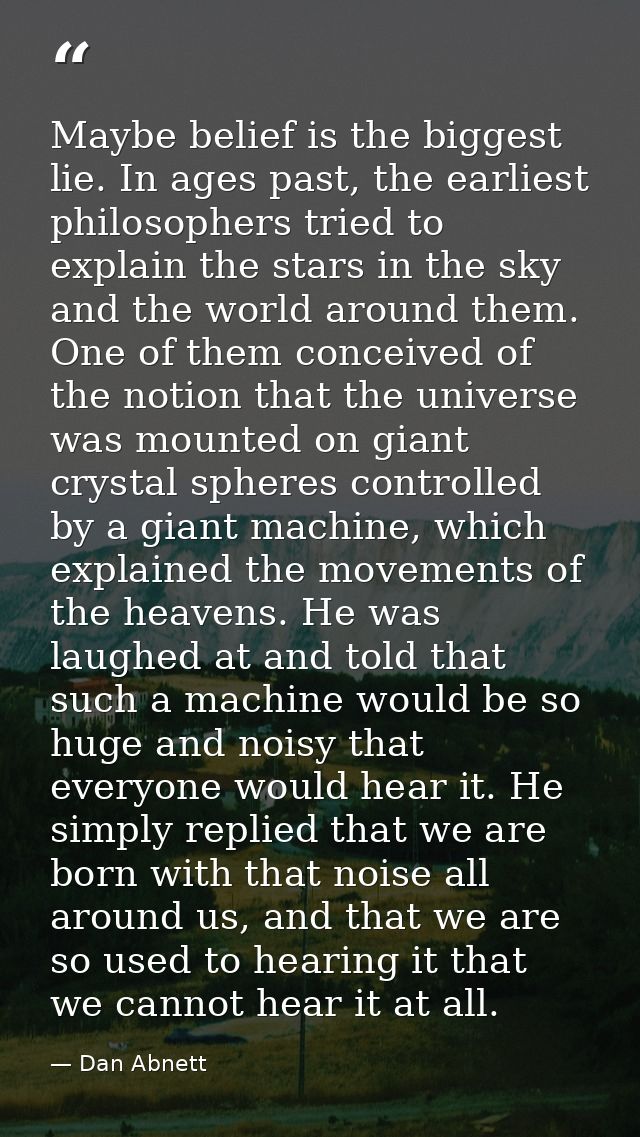 Maybe belief is the biggest lie. In ages past, the earliest philosophers tried to explain the stars in the sky and the w — Dan Abnett
