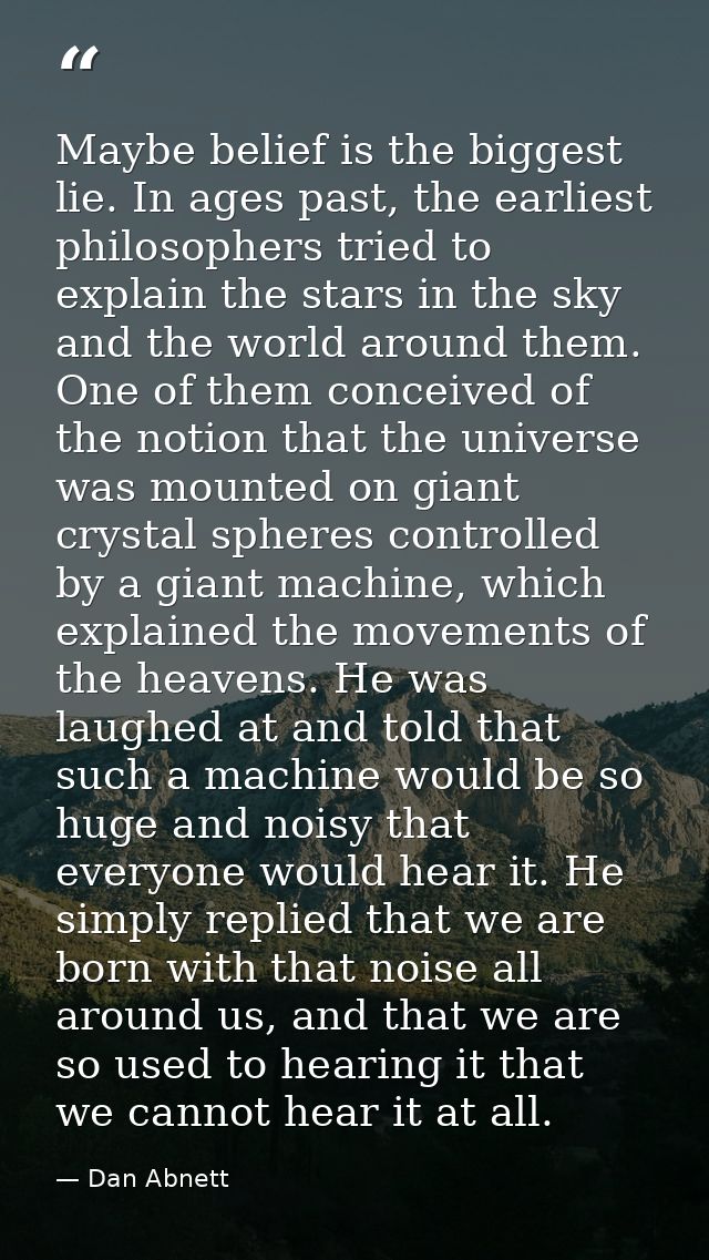 Maybe belief is the biggest lie. In ages past, the earliest philosophers tried to explain the stars in the sky and the w — Dan Abnett