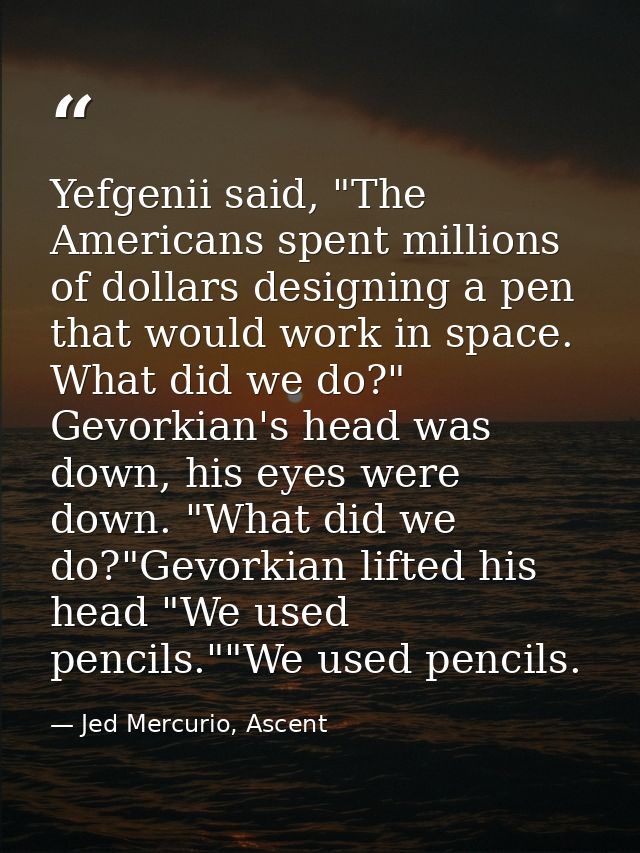 Yefgenii said, "The Americans spent millions of dollars designing a pen that would work in space. What did we do?" Gevor — Jed Mercurio, Ascent