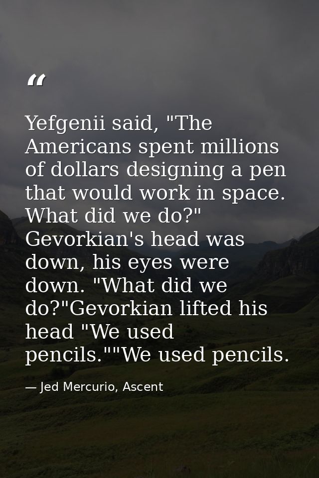 Yefgenii said, "The Americans spent millions of dollars designing a pen that would work in space. What did we do?" Gevor — Jed Mercurio, Ascent