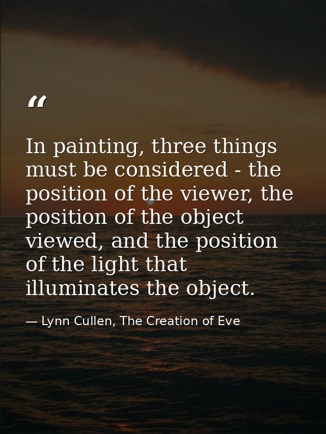 In painting, three things must be considered - the position of the viewer, the position of the object viewed, and the po — Lynn Cullen, The Creation of Eve