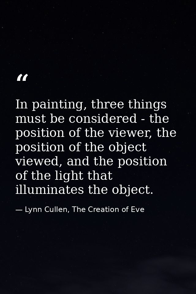 In painting, three things must be considered - the position of the viewer, the position of the object viewed, and the po — Lynn Cullen, The Creation of Eve