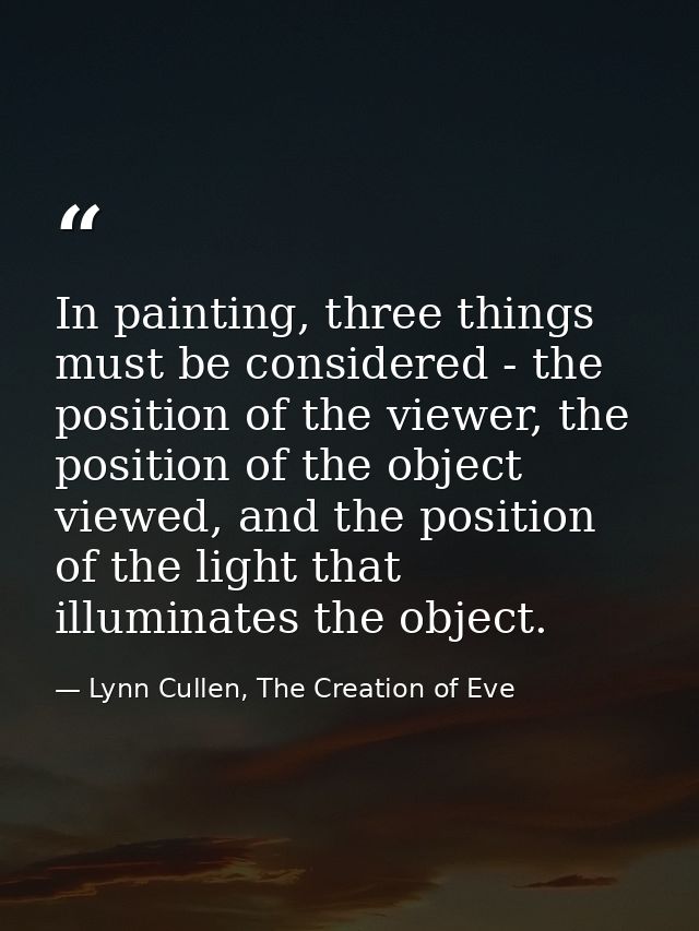 In painting, three things must be considered - the position of the viewer, the position of the object viewed, and the po — Lynn Cullen, The Creation of Eve
