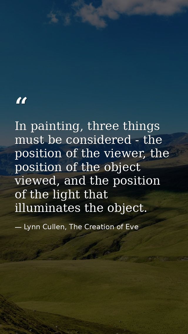 In painting, three things must be considered - the position of the viewer, the position of the object viewed, and the po — Lynn Cullen, The Creation of Eve
