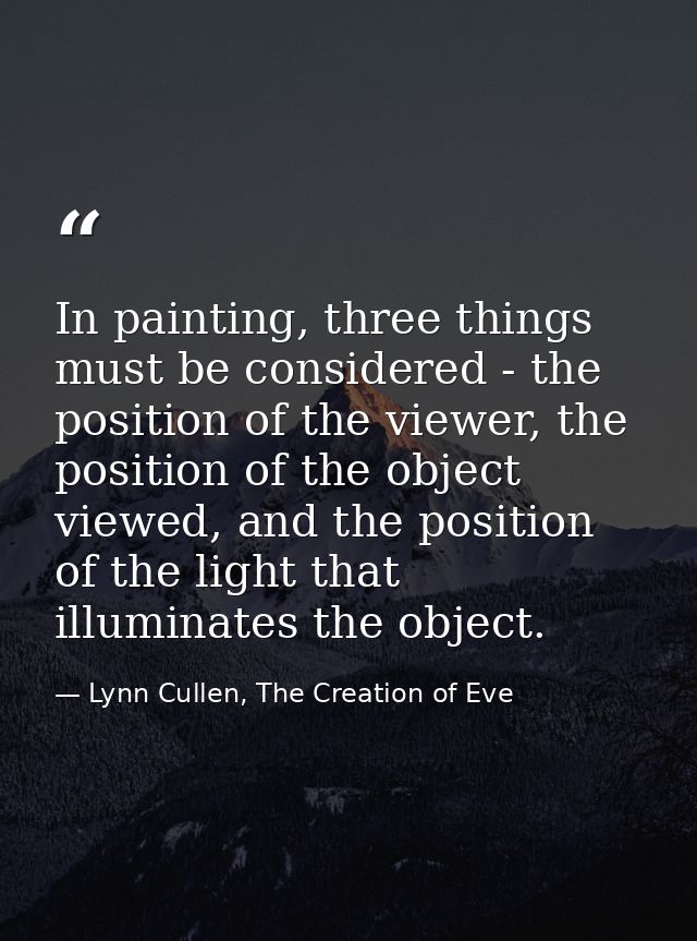 In painting, three things must be considered - the position of the viewer, the position of the object viewed, and the po — Lynn Cullen, The Creation of Eve