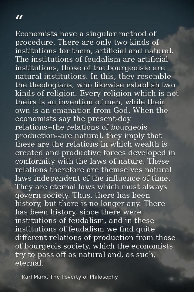 Economists have a singular method of procedure. There are only two kinds of institutions for them, artificial and natura — Karl Marx, The Poverty of Philosophy