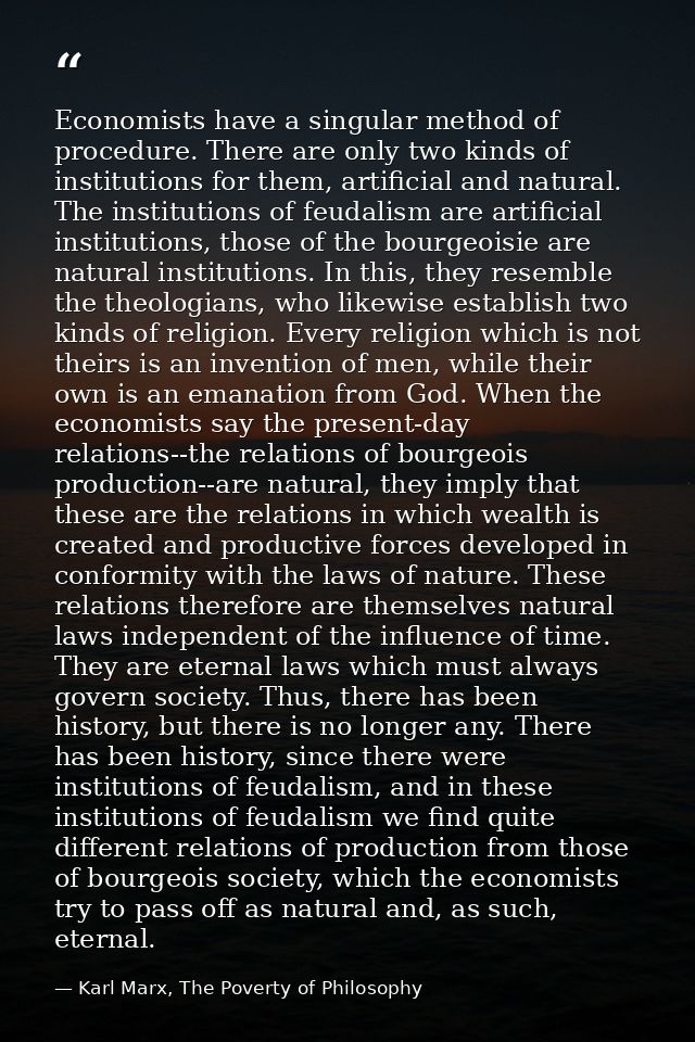 Economists have a singular method of procedure. There are only two kinds of institutions for them, artificial and natura — Karl Marx, The Poverty of Philosophy