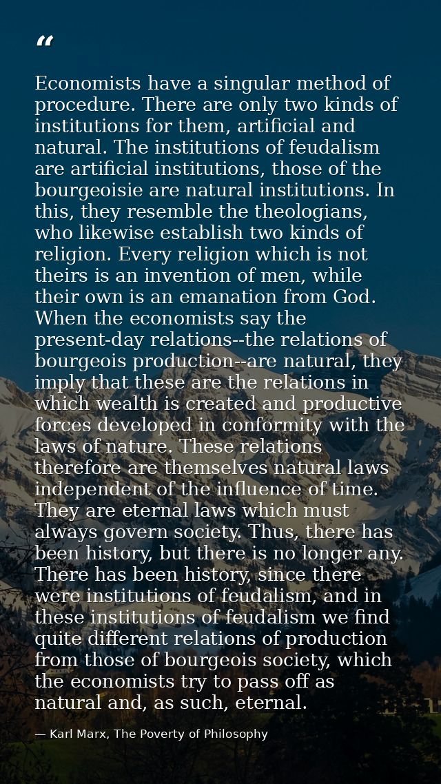 Economists have a singular method of procedure. There are only two kinds of institutions for them, artificial and natura — Karl Marx, The Poverty of Philosophy