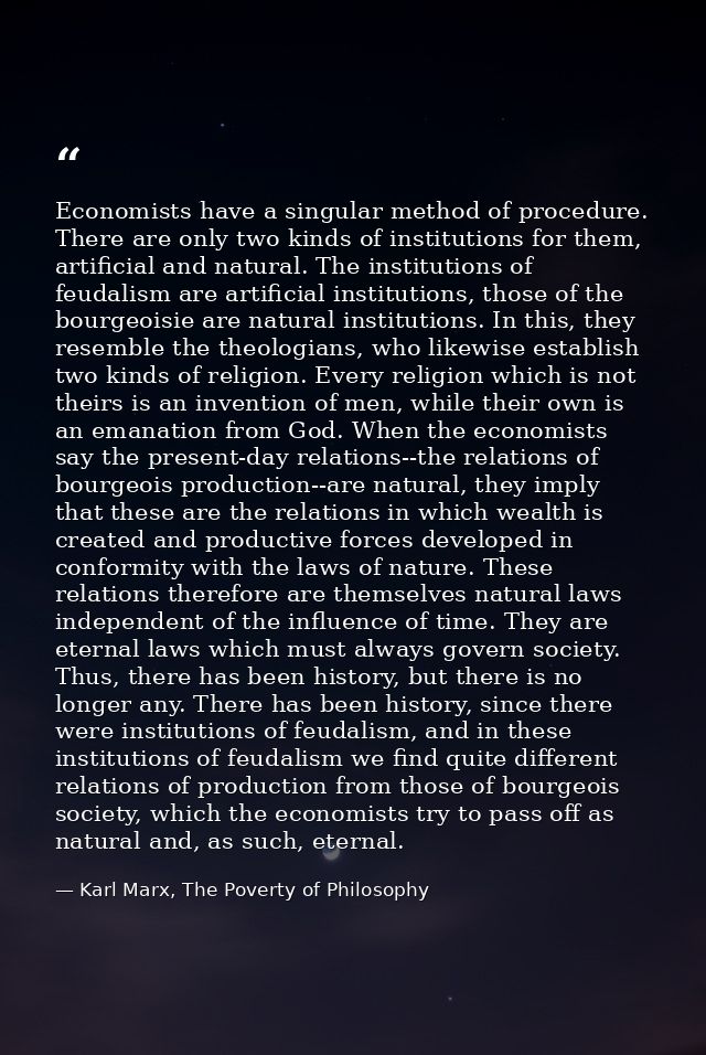 Economists have a singular method of procedure. There are only two kinds of institutions for them, artificial and natura — Karl Marx, The Poverty of Philosophy