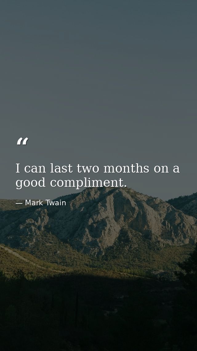 I can last two months on a good compliment. — Mark Twain
