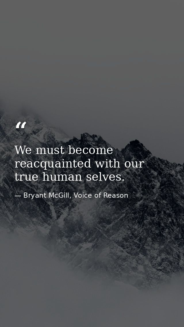 We must become reacquainted with our true human selves. — Bryant McGill, Voice of Reason