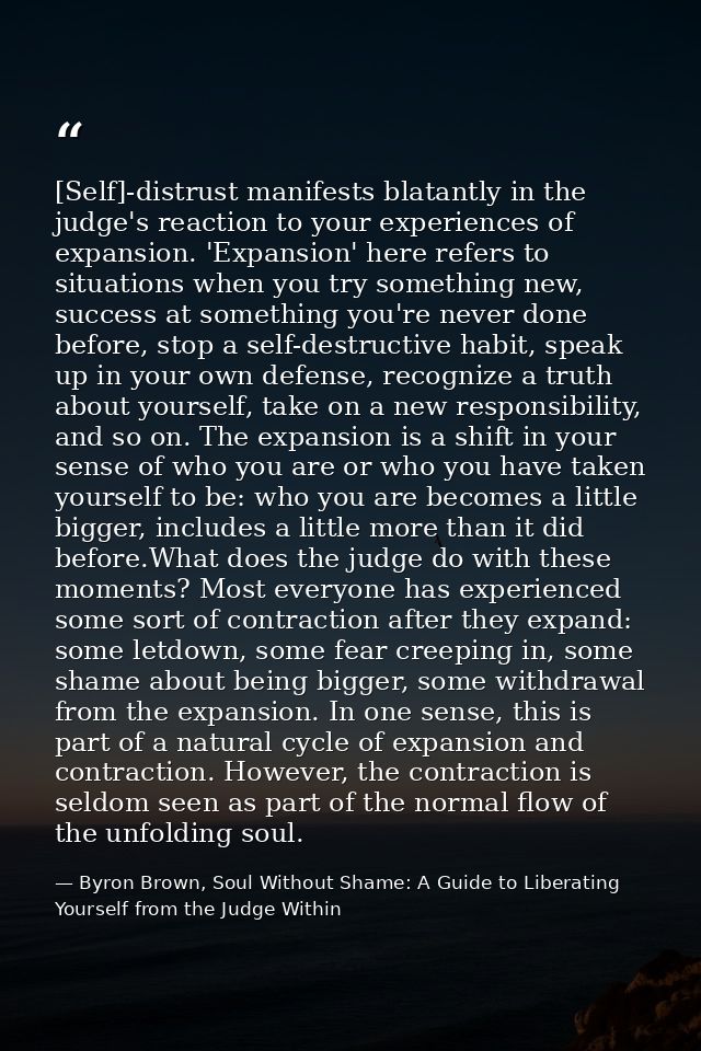 [Self]-distrust manifests blatantly in the judge's reaction to your experiences of expansion. 'Expansion' here refers to — Byron Brown, Soul Without Shame: A Guide to Liberating Yourself from the Judge Within