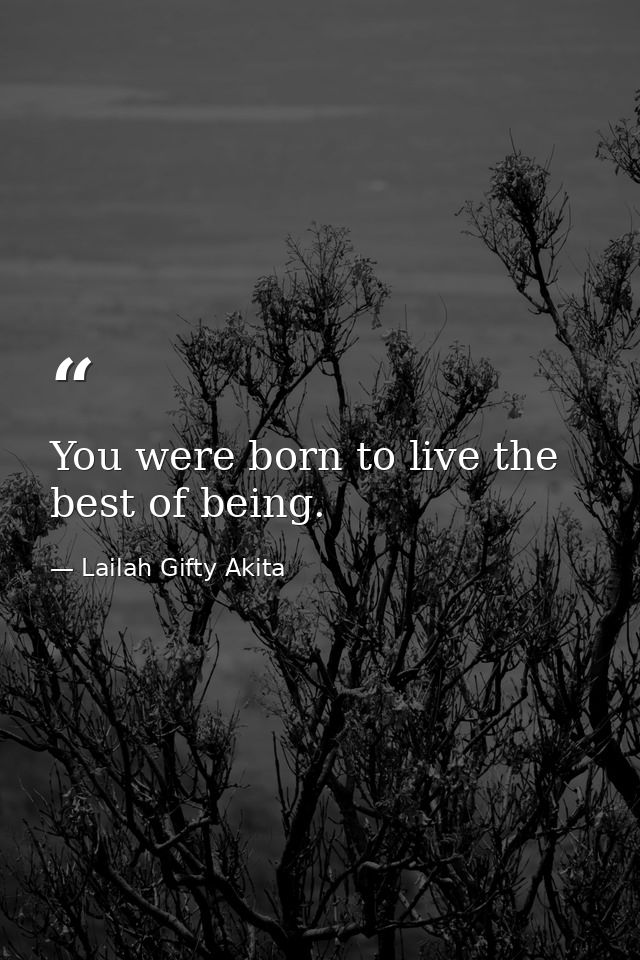 You were born to live the best of being. — Lailah Gifty Akita