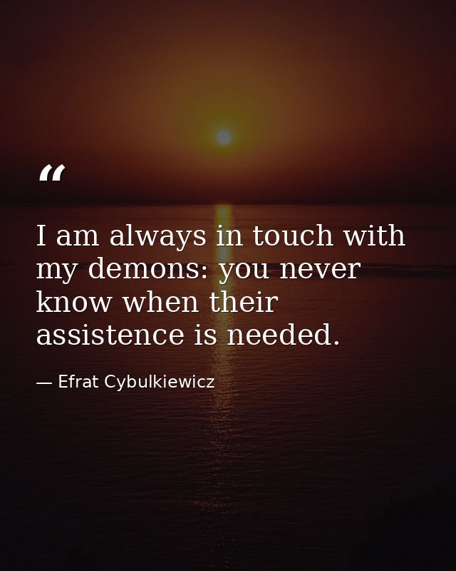 I am always in touch with my demons: you never know when their assistence is needed. — Efrat Cybulkiewicz