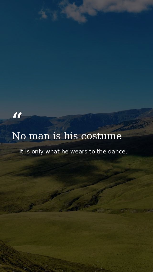 No man is his costume — it is only what he wears to the dance.