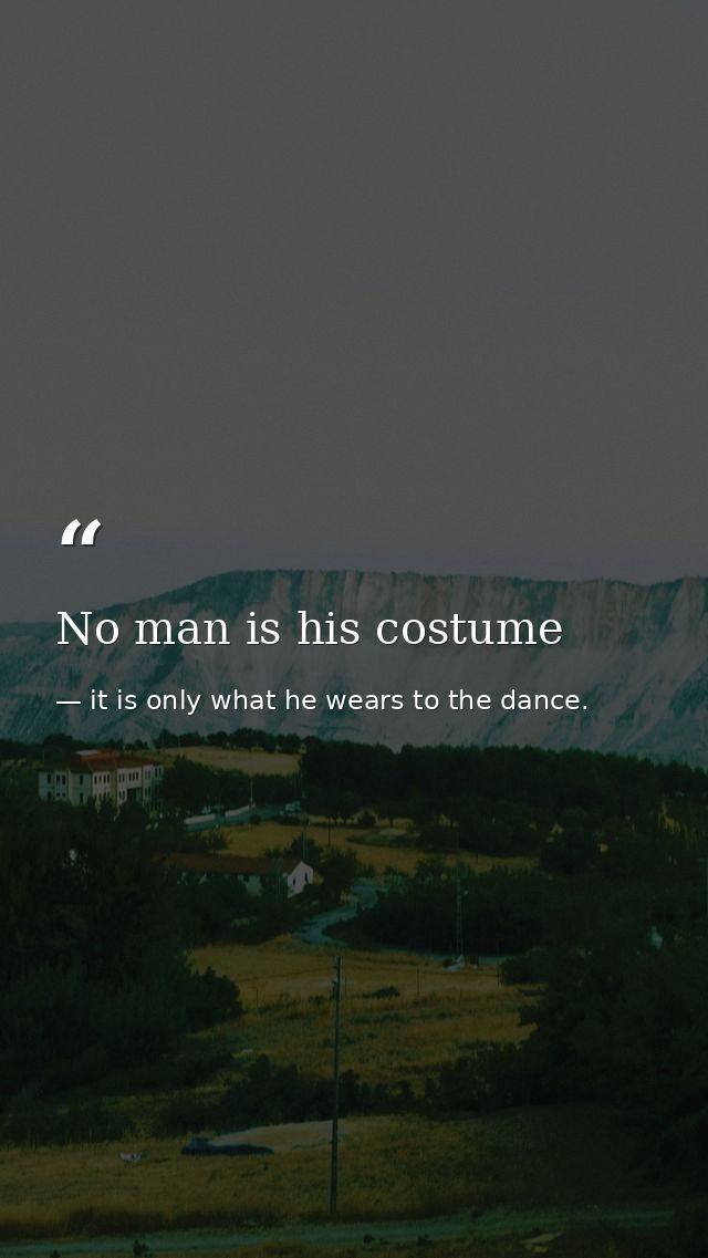 No man is his costume — it is only what he wears to the dance.