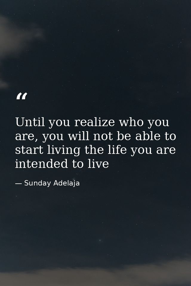 Until you realize who you are, you will not be able to start living the life you are intended to live — Sunday Adelaja