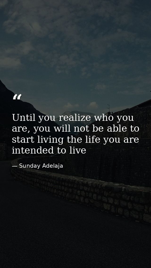 Until you realize who you are, you will not be able to start living the life you are intended to live — Sunday Adelaja