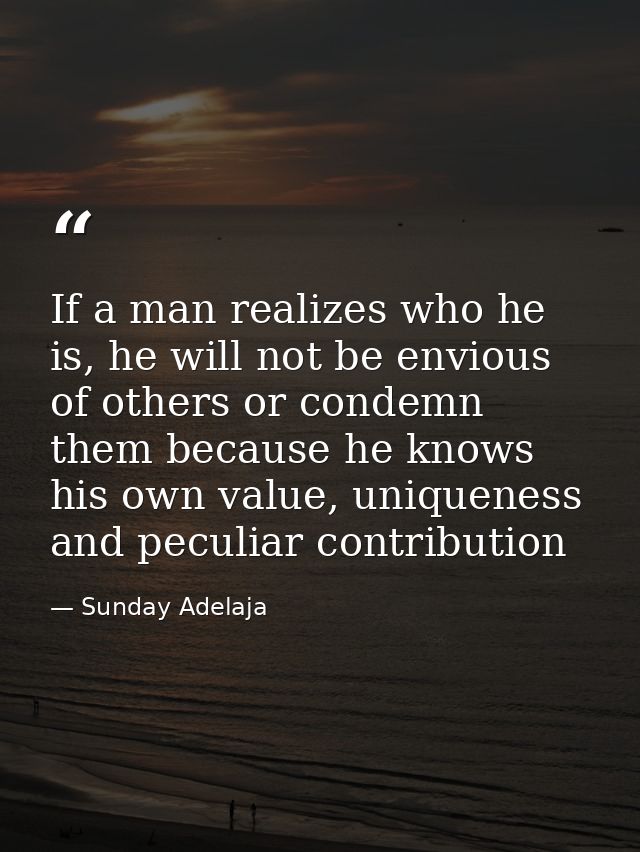 If a man realizes who he is, he will not be envious of others or condemn them because he knows his own value, uniqueness — Sunday Adelaja