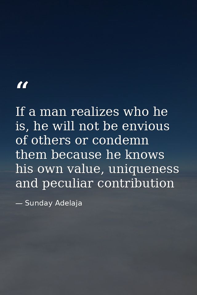 If a man realizes who he is, he will not be envious of others or condemn them because he knows his own value, uniqueness — Sunday Adelaja