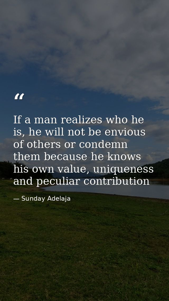 If a man realizes who he is, he will not be envious of others or condemn them because he knows his own value, uniqueness — Sunday Adelaja